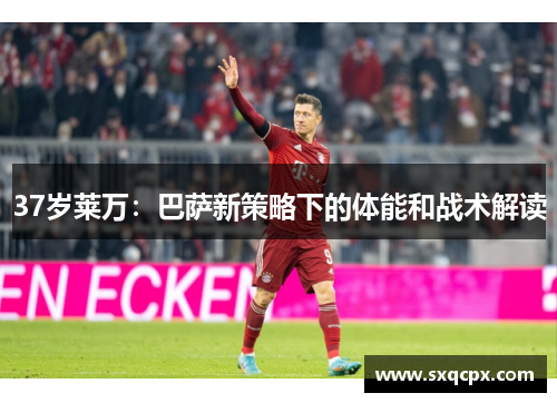37岁莱万：巴萨新策略下的体能和战术解读