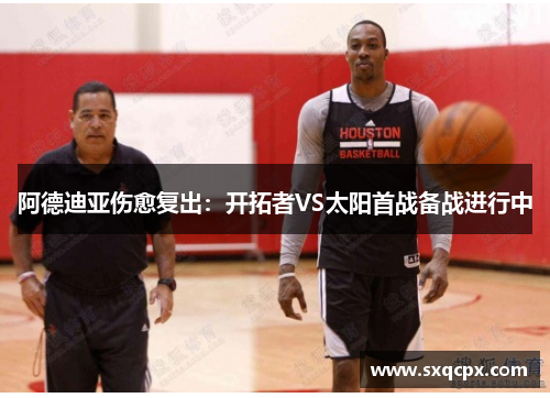 阿德迪亚伤愈复出：开拓者VS太阳首战备战进行中